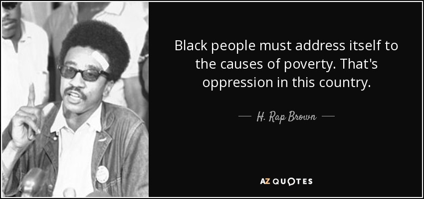 Black people must address itself to the causes of poverty. That's oppression in this country. - H. Rap Brown