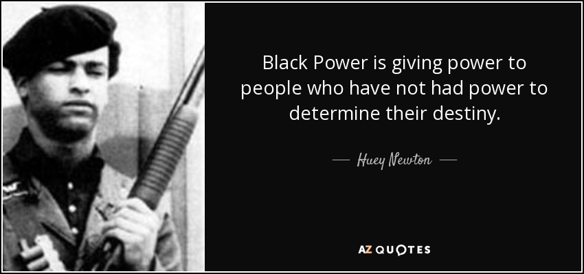 Black Power is giving power to people who have not had power to determine their destiny. - Huey Newton