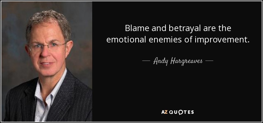 Blame and betrayal are the emotional enemies of improvement. - Andy Hargreaves