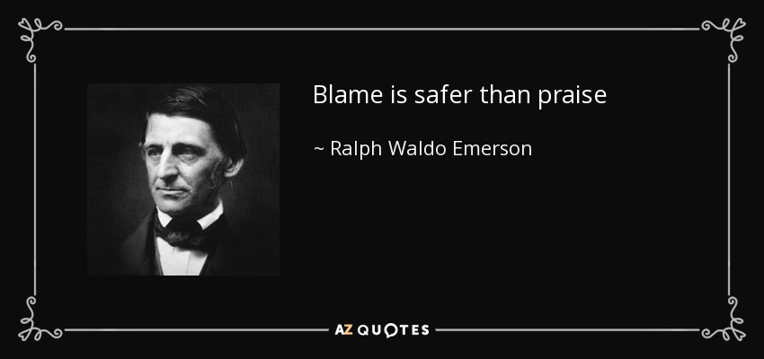 Blame is safer than praise - Ralph Waldo Emerson