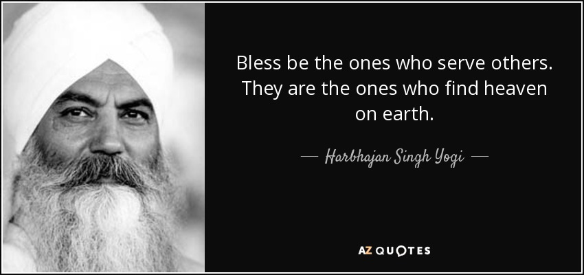 Bless be the ones who serve others. They are the ones who find heaven on earth. - Harbhajan Singh Yogi