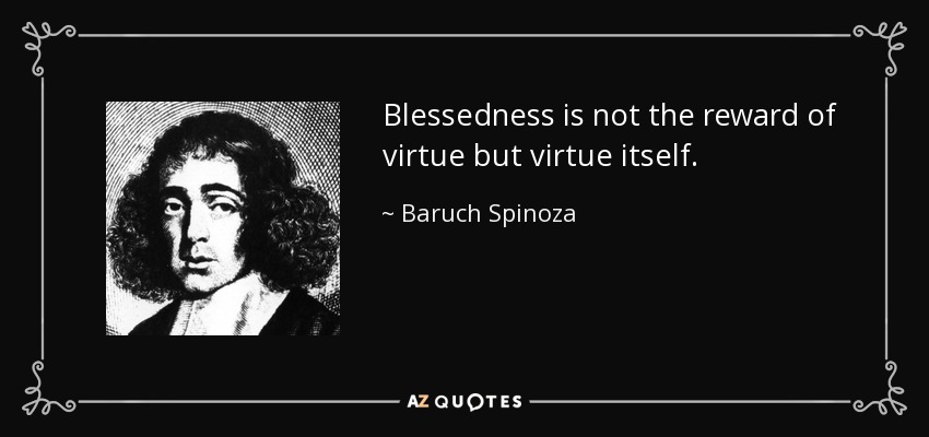 Blessedness is not the reward of virtue but virtue itself. - Baruch Spinoza