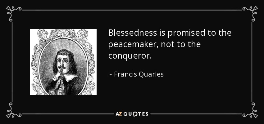 Blessedness is promised to the peacemaker, not to the conqueror. - Francis Quarles