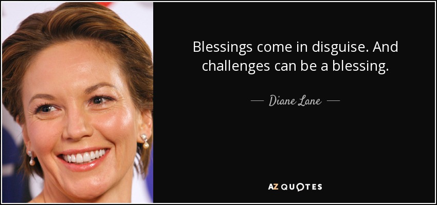 Blessings come in disguise. And challenges can be a blessing. - Diane Lane
