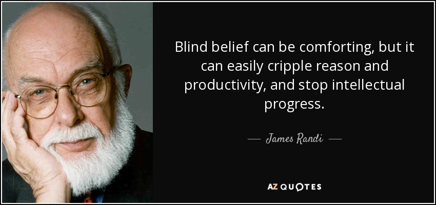 Blind belief can be comforting, but it can easily cripple reason and productivity, and stop intellectual progress. - James Randi