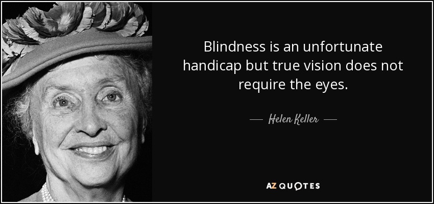 Blindness is an unfortunate handicap but true vision does not require the eyes. - Helen Keller