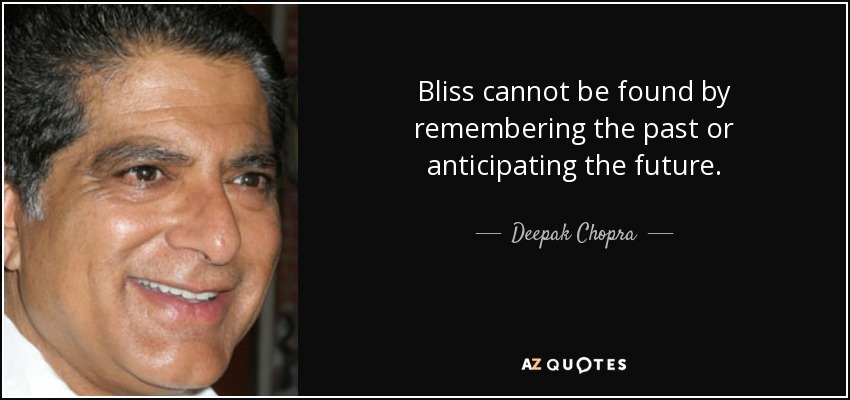 Bliss cannot be found by remembering the past or anticipating the future. - Deepak Chopra