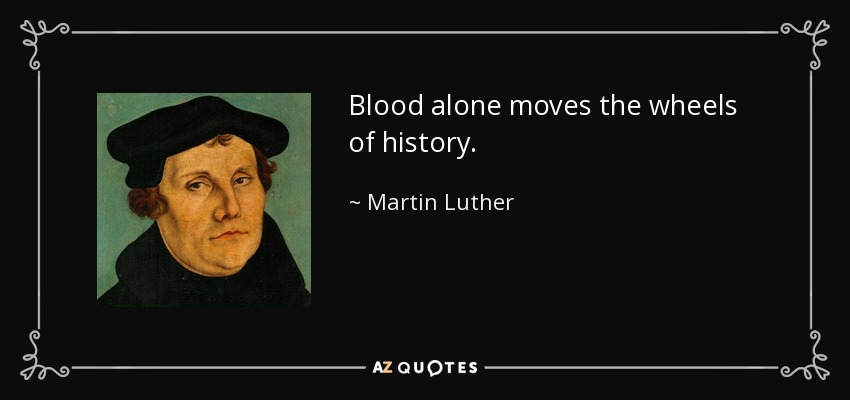 Blood alone moves the wheels of history. - Martin Luther