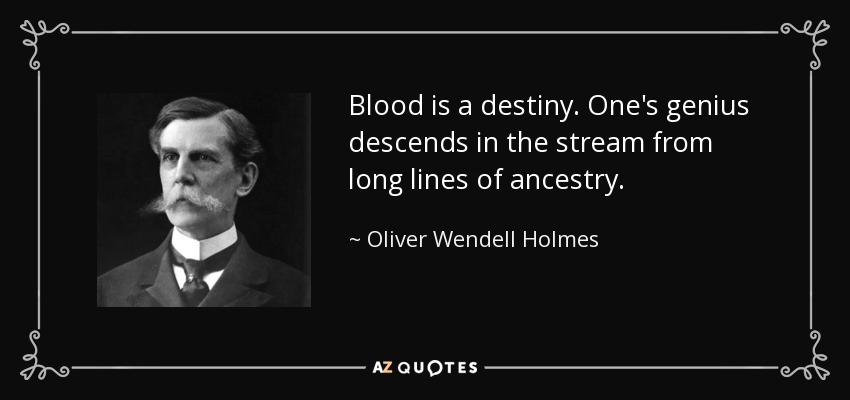 Blood is a destiny. One's genius descends in the stream from long lines of ancestry. - Oliver Wendell Holmes, Jr.