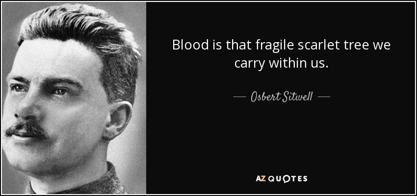 Blood is that fragile scarlet tree we carry within us. - Osbert Sitwell