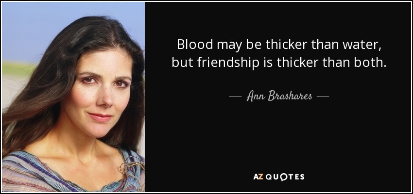 Blood may be thicker than water, but friendship is thicker than both. - Ann Brashares