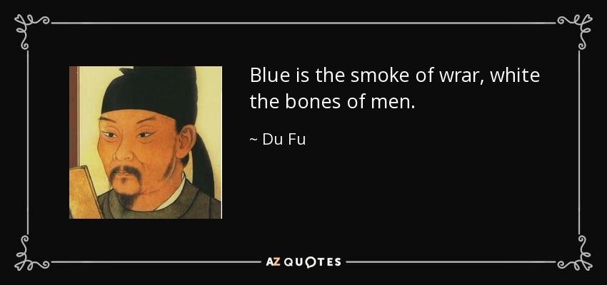 Blue is the smoke of wrar, white the bones of men. - Du Fu