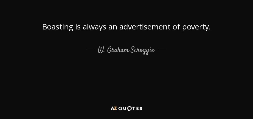 Boasting is always an advertisement of poverty. - W. Graham Scroggie