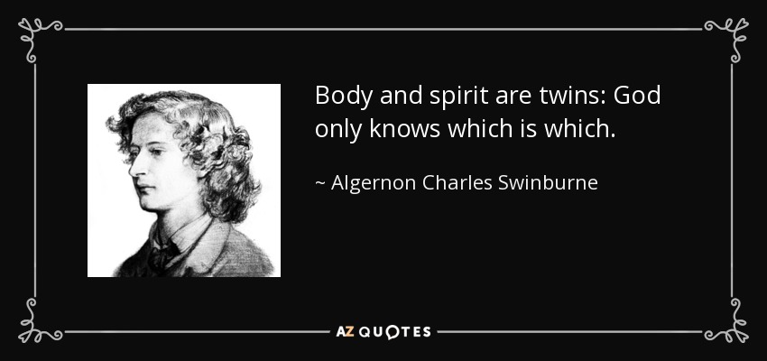 Body and spirit are twins: God only knows which is which. - Algernon Charles Swinburne