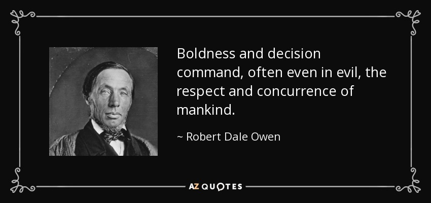 Boldness and decision command, often even in evil, the respect and concurrence of mankind. - Robert Dale Owen