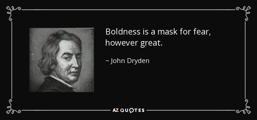 Boldness is a mask for fear, however great. - John Dryden