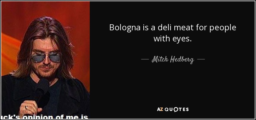 Bologna is a deli meat for people with eyes. - Mitch Hedberg