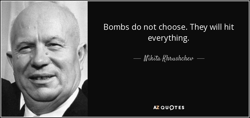 Bombs do not choose. They will hit everything. - Nikita Khrushchev