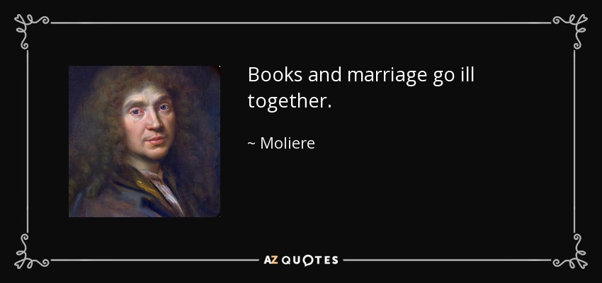 Books and marriage go ill together. - Moliere
