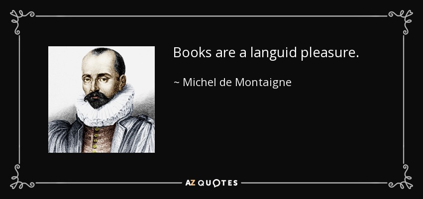 Books are a languid pleasure. - Michel de Montaigne