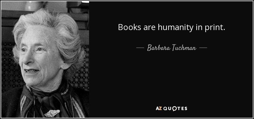 Books are humanity in print. - Barbara Tuchman