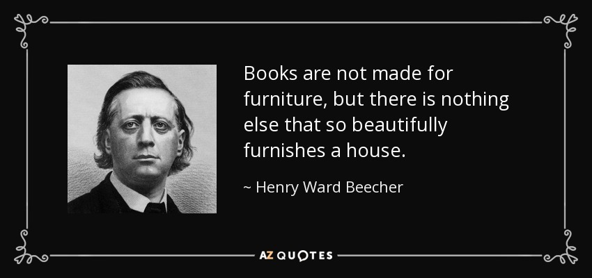 Books are not made for furniture, but there is nothing else that so beautifully furnishes a house. - Henry Ward Beecher