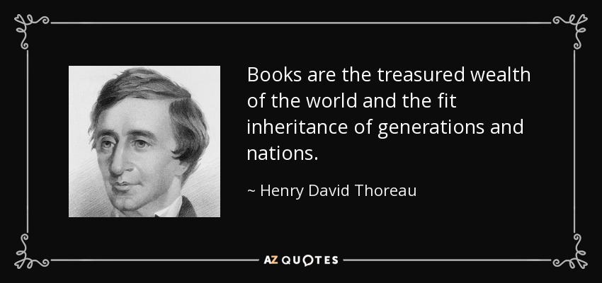 Books are the treasured wealth of the world and the fit inheritance of generations and nations. - Henry David Thoreau