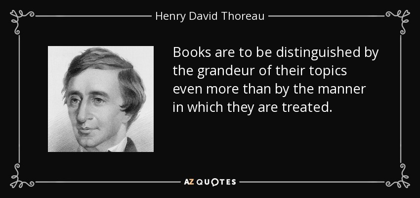 Books are to be distinguished by the grandeur of their topics even more than by the manner in which they are treated. - Henry David Thoreau