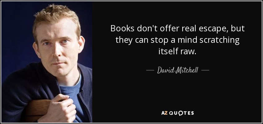 Books don't offer real escape, but they can stop a mind scratching itself raw. - David Mitchell