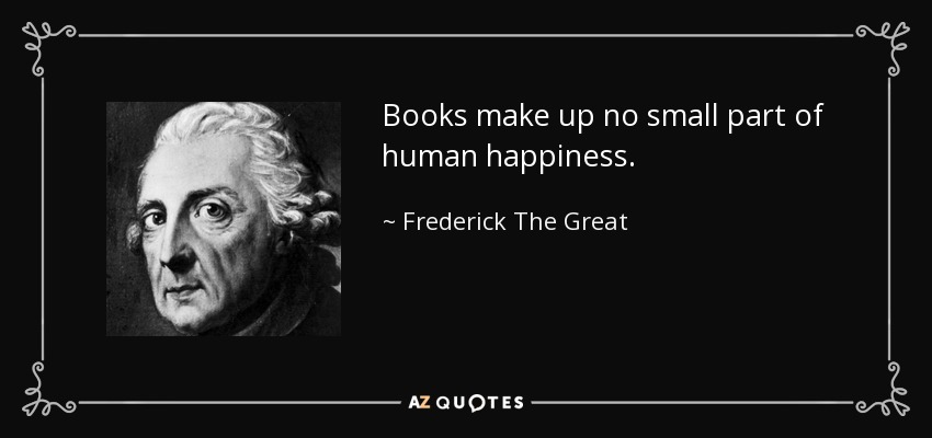 Books make up no small part of human happiness. - Frederick The Great