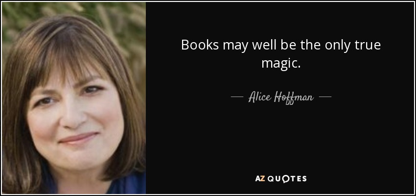 Books may well be the only true magic. - Alice Hoffman