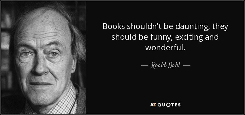 Books shouldn't be daunting, they should be funny, exciting and wonderful. - Roald Dahl