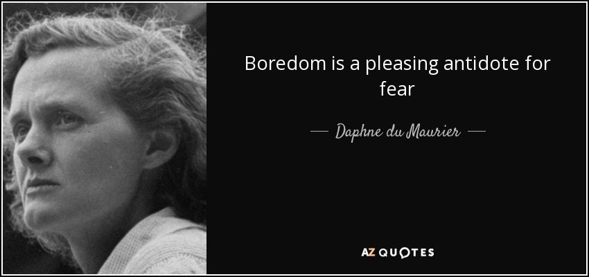 Boredom is a pleasing antidote for fear - Daphne du Maurier