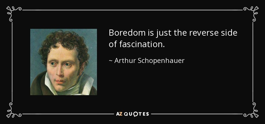 Boredom is just the reverse side of fascination. - Arthur Schopenhauer