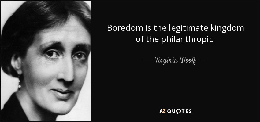 Boredom is the legitimate kingdom of the philanthropic. - Virginia Woolf