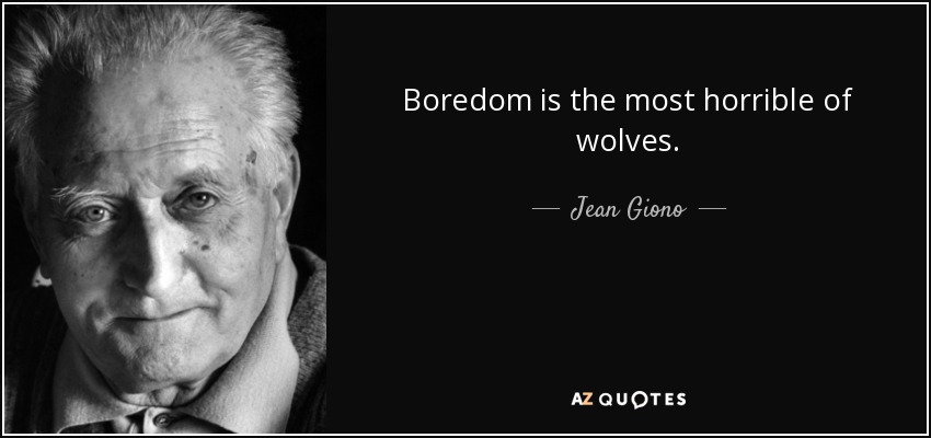 Boredom is the most horrible of wolves. - Jean Giono
