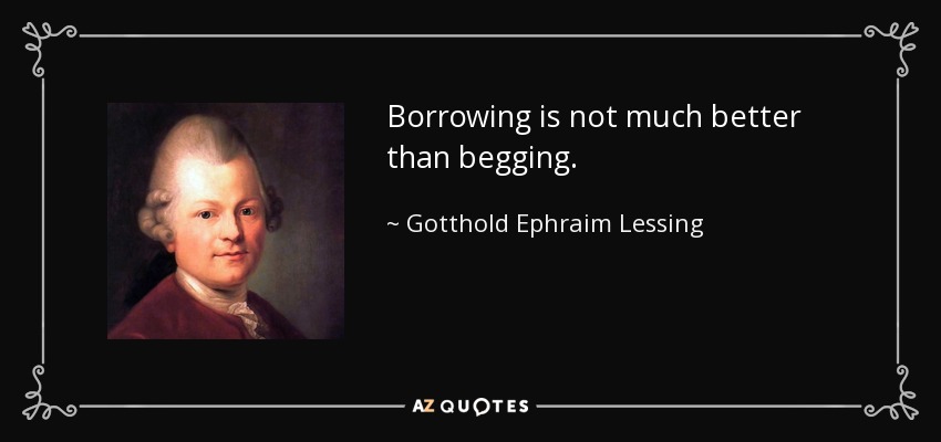 Borrowing is not much better than begging. - Gotthold Ephraim Lessing
