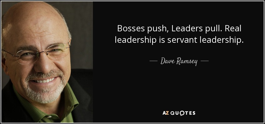 Bosses push, Leaders pull. Real leadership is servant leadership. - Dave Ramsey