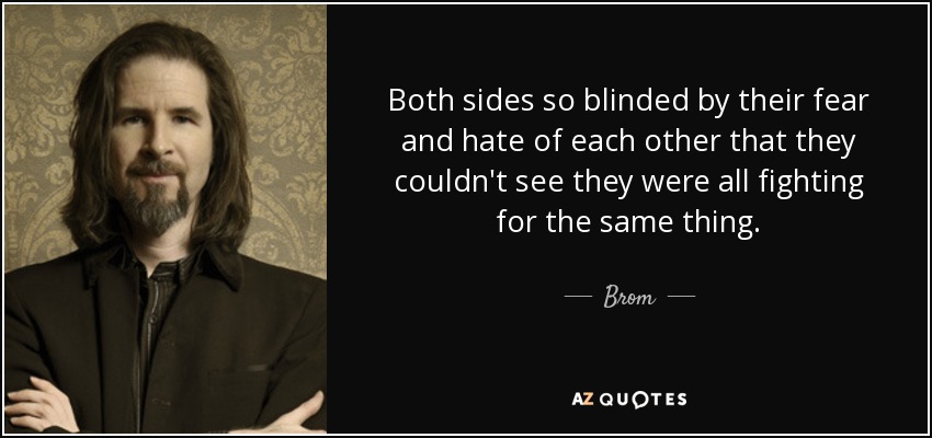 Both sides so blinded by their fear and hate of each other that they couldn't see they were all fighting for the same thing. - Brom