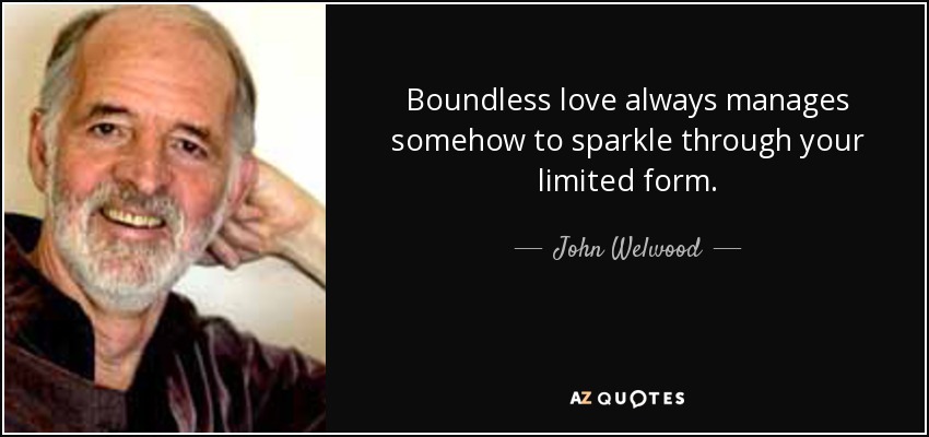 Boundless love always manages somehow to sparkle through your limited form. - John Welwood