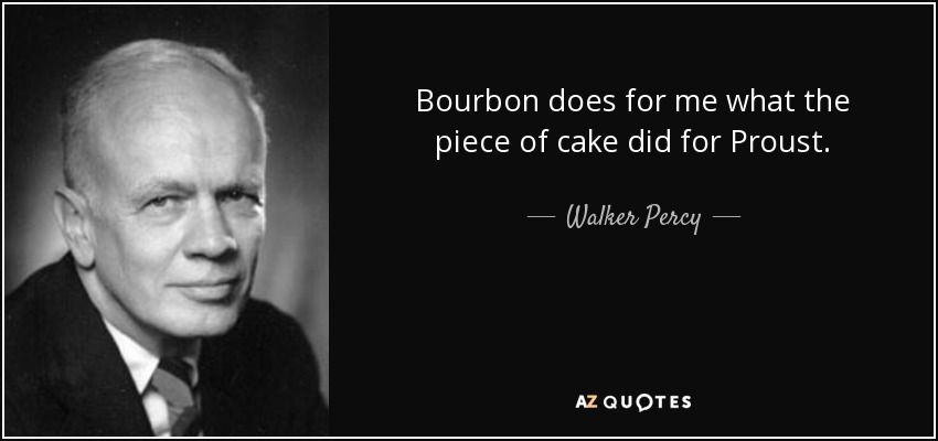 Bourbon does for me what the piece of cake did for Proust. - Walker Percy