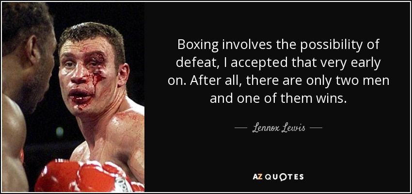 Boxing involves the possibility of defeat, I accepted that very early on. After all, there are only two men and one of them wins. - Lennox Lewis