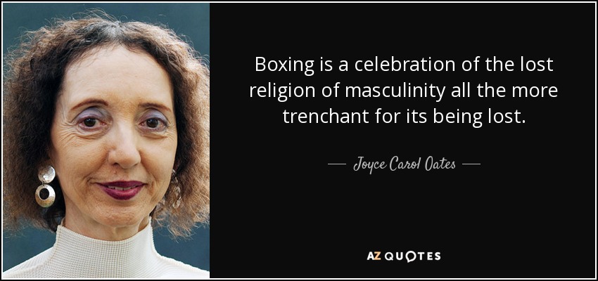 Boxing is a celebration of the lost religion of masculinity all the more trenchant for its being lost. - Joyce Carol Oates