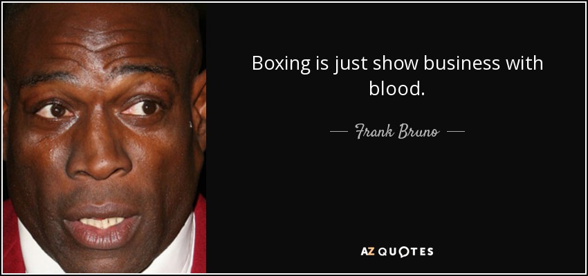 Boxing is just show business with blood. - Frank Bruno