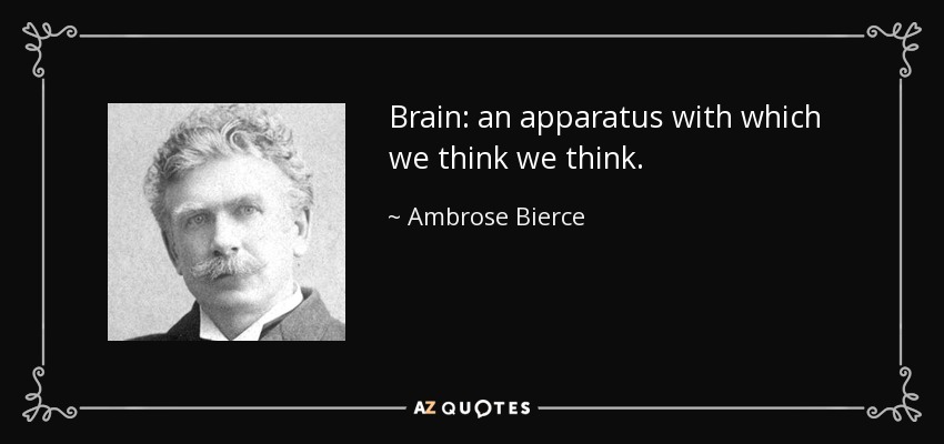 Brain: an apparatus with which we think we think. - Ambrose Bierce