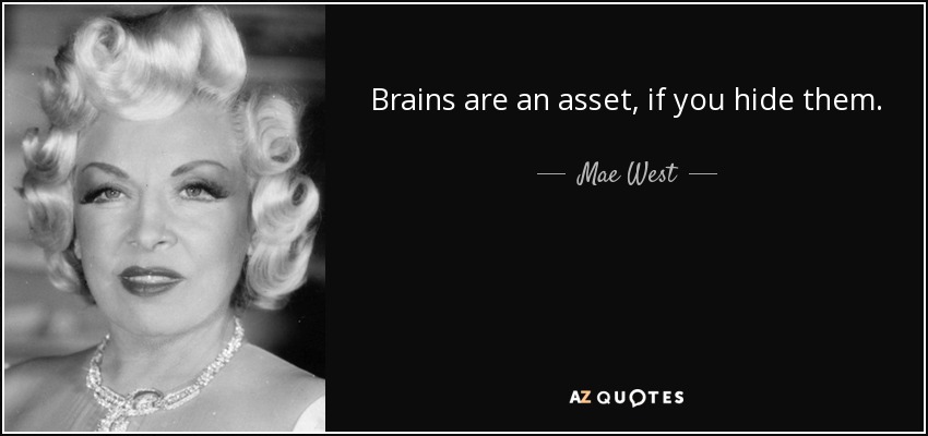 Brains are an asset, if you hide them. - Mae West