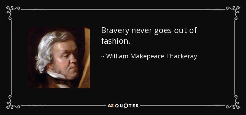 Bravery never goes out of fashion. - William Makepeace Thackeray