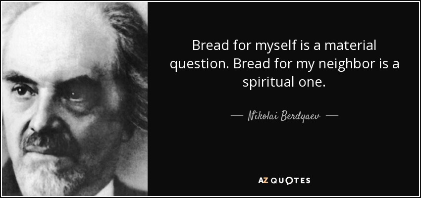 Bread for myself is a material question. Bread for my neighbor is a spiritual one. - Nikolai Berdyaev