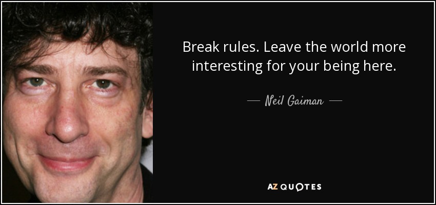 Break rules. Leave the world more interesting for your being here. - Neil Gaiman