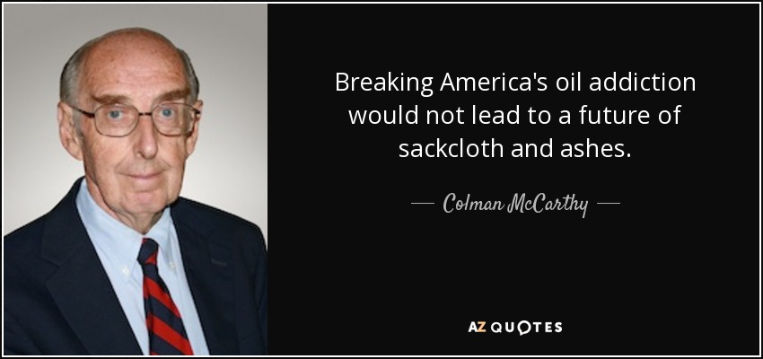 Breaking America's oil addiction would not lead to a future of sackcloth and ashes. - Colman McCarthy